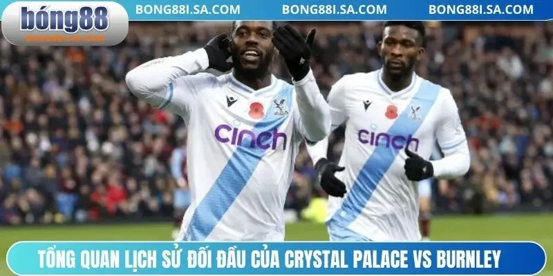 Tổng quan lịch sử đối đầu của Crystal Palace vs Burnley 